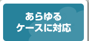 あらゆるケースに対応